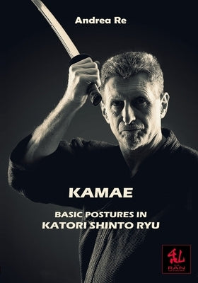 Kamae: Basic Postures in Katori Shinto Ryu by Re, Andrea
