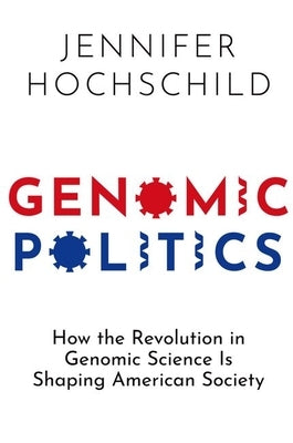 Genomic Politics: How the Revolution in Genomic Science Is Shaping American Society by Hochschild, Jennifer