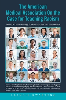 The American Medical Association on the Case for Teaching Racism: Afrocentric Literary Pedagogy in Nursing Education and Clinical Practice by Kwarteng, Francis