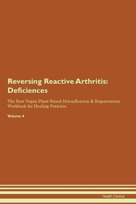 Reversing Reactive Arthritis: Deficiencies The Raw Vegan Plant-Based Detoxification & Regeneration Workbook for Healing Patients. Volume 4 by Central, Health