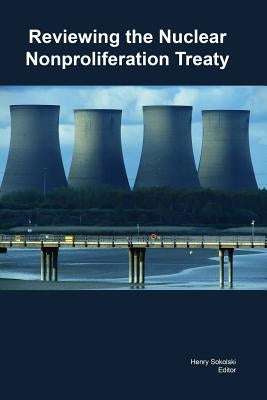 Reviewing the Nuclear Nonproliferation Treaty by Sokolski, Henry