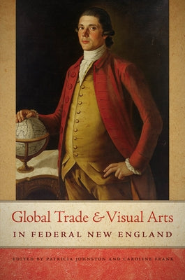 Global Trade and Visual Arts in Federal New England by Johnston, Patricia