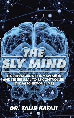 The Sly Mind: The Structure of Human Mind and its Refusal to Be Controlled [The Mischievous Imp] by Kafaji, Talib