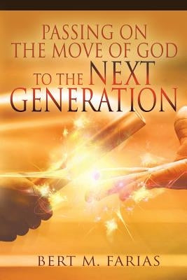 Passing On the Move of God to the Next Generation by Farias, Bert M.