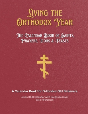 Living the Orthodox Year: Calendar Book of Saints, Prayers, Icons & Feasts - for Orthodox Old Believers by Uso, Anthony