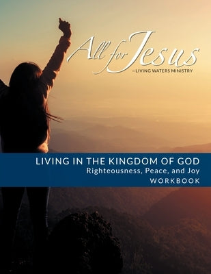 Living in the Kingdom of God- Righteousness, Peace, and Joy: Course Workbook by Case, Richard T.