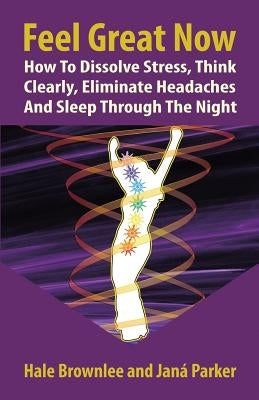 Feel Great Now: How to Dissolve Stress, Think Clearly, Eliminate Headaches and Sleep Through the Night. by Parker, Jana