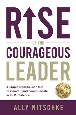 Rise Of The Courageous Leader: 3 simple steps to lean into discomfort and communicate with confidence. by Nitschke, Ally