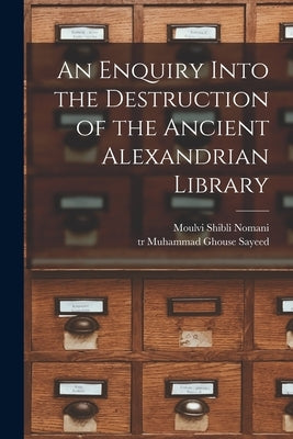 An Enquiry Into the Destruction of the Ancient Alexandrian Library by Shibli Nomani, Moulvi
