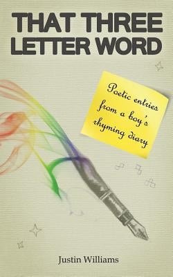 That Three Letter Word: Poetic Entries from a Boy's Rhyming Diary by Williams, Justin
