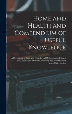 Home and Health and Compendium of Useful Knowledge [microform]: a Cyclopedia of Facts and Hints for All Departments of Home Life, Health and Domestic by Anonymous