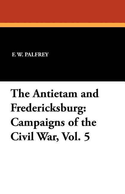 The Antietam and Fredericksburg by Palfrey, F. W.