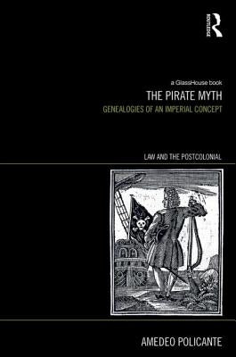 The Pirate Myth: Genealogies of an Imperial Concept by Policante, Amedeo