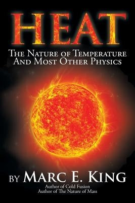 Heat: The Nature of Temperature and Most Other Physics by King, Marc E.