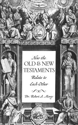 How The OLD & NEW Testaments Relate To Each Other by Morey, Robert A.