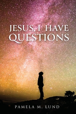 Jesus, I Have Questions by Lund, Pamela M.