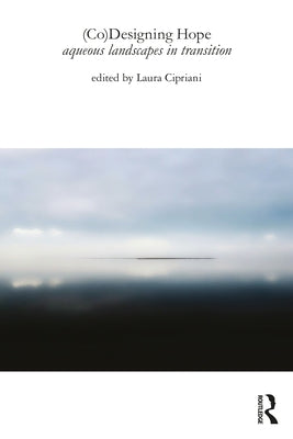 (Co)Designing Hope: Aqueous Landscapes in Transition by Cipriani, Laura