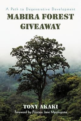 Mabira Forest Giveaway: A Path to Degenerative Development by Akaki, Tony