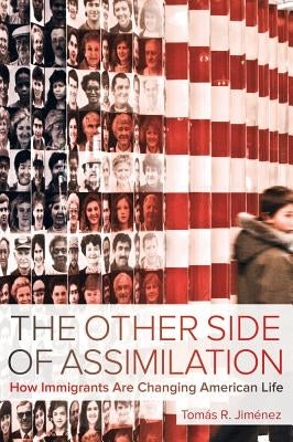 The Other Side of Assimilation: How Immigrants Are Changing American Life by Jimenez, Tomas