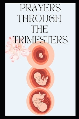 Prayers Through the Trimesters: Daily Prayers for Expectant Mothers by Davis, P.