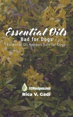 Essential Oils Bad for Dogs: Essential Oil Recipes Safe for Dogs by Gadi, Rica V.