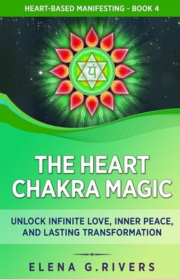 The Heart Chakra Magic: Unlock Infinite Love, Inner Peace, and Lasting Transformation by Rivers, Elena G.
