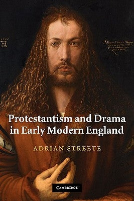 Protestantism and Drama in Early Modern England by Streete, Adrian