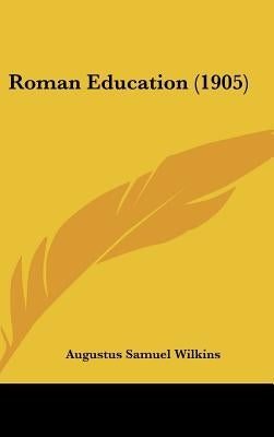 Roman Education (1905) by Wilkins, Augustus Samuel