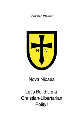 Nova Nicaea - Let´s Build Up a Christian-Libertarian Polity! by Weinert, Jonathan