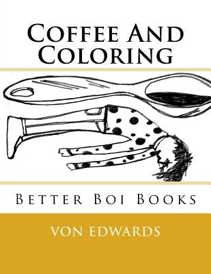 Better Boi Books: Coffee And Coloring by Edwards, Von D.
