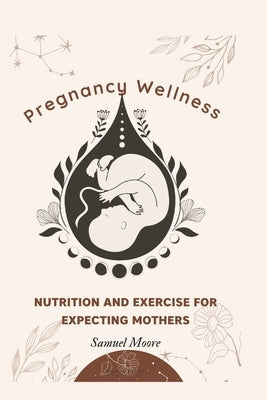 Pregnancy Wellness: Nutrition and Exercise for Expecting Mothers by Moore, Samuel