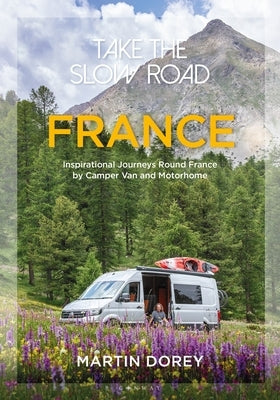 Take the Slow Road: France: Inspirational Journeys Round France by Camper Van and Motorhome by Dorey, Martin