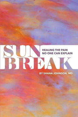 Sunbreak: Healing the pain no one can explain by Johnson, Shana