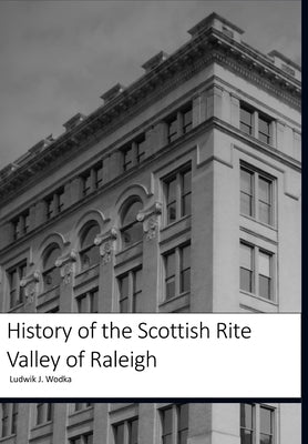 History of the Scottish Rite Valley of Raleigh by Wodka, Ludwik