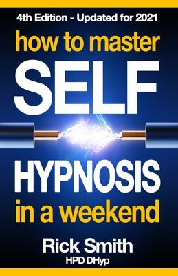 How To Master Self-Hypnosis in a Weekend: The Simple, Systematic and Successful Way to Get Everything You Want by Smith, Rick