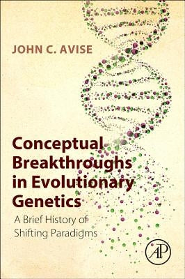 Conceptual Breakthroughs in Evolutionary Genetics: A Brief History of Shifting Paradigms by Avise, John C.