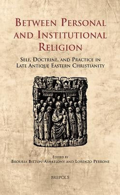 CELAMA 15 Between Personal and Institutional Religion Perrone: Self, Doctrine, and Practice in Late Antique Eastern Christianity by Bitton-Ashkelony, Brouria