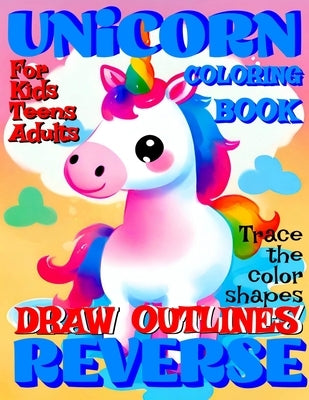 Reverse Coloring Book: UNICORN Creative Adventure for All Ages: r Kids, Teens or Adults! Draw Outlines! Trace the color shapes! by Backyard, Rosemary