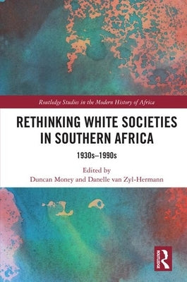 Rethinking White Societies in Southern Africa: 1930s-1990s by Money, Duncan