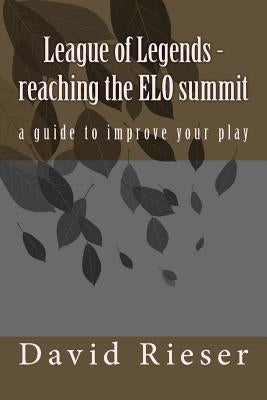 League of Legends - reaching the ELO summit: a guide to improve your play by Rieser, David
