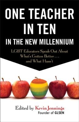 One Teacher in Ten in the New Millennium: Lgbt Educators Speak Out about What's Gotten Better . . . and What Hasn't by Jennings, Kevin