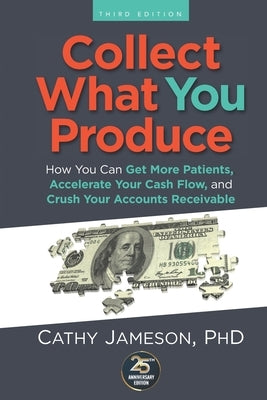Collect What You Produce: How You Can Get More Patients, Accelerate Your Cash Flow and Crush Your Accounts Receivable by Forbes, Kristen