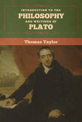 Introduction to the Philosophy and Writings of Plato by Taylor, Thomas