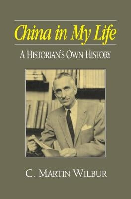 China in My Life: A Historian's Own History: A Historian's Own History by Wilbur, C. Martin
