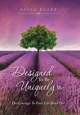 Designed To Be Uniquely Me: The Courage To Face Life Head On! by Blake, Anisa