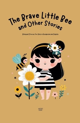 The Brave Little Bee and Other Stories: Bilingual Stories for Kids in Hungarian and English by Kids, Artici