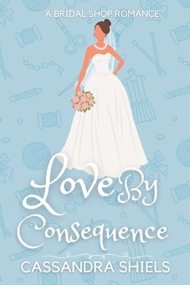 Love by Consequence by Shiels, Cassandra