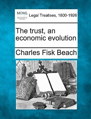 The Trust, an Economic Evolution by Beach, Charles Fisk