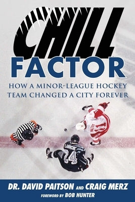 Chill Factor: How a Minor-League Hockey Team Changed a City Forever by Paitson, David