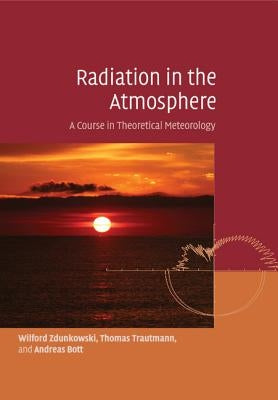 Radiation in the Atmosphere: A Course in Theoretical Meteorology by Zdunkowski, Wilford